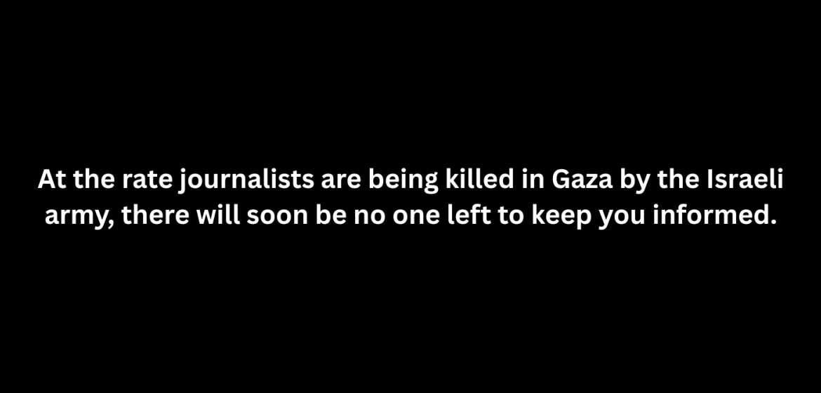 Bei der Anzahl der Journalist:innen, die derzeit in Gaza durch die israelische Armee getötet werden, wird es bald niemanden mehr geben, der Sie auf dem Laufenden halten kann.